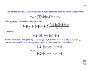 The contribution of H1 in second order may be obtained from the Fermi Golden Rule:
with 〈ψk |R|ψm〉 to second-order given by:
∑ −
+=
l lm
mllk
mkmk
EE
VV
VR
ψψψψ
ψψψψ
where | I 〉 and | F 〉 are given by | I 〉=|ψi ;nr(k),ns(k′)〉 and | F 〉=|ψf ;nr(k)−1,ns(k′)+1〉,
respecti-vely and for the intermediate state | ψl 〉 there are two possibilities:
Now let:
FI == km ψψ and






+′=
′−=
=
1)(),(;
)(,1)(;
2
1
2
1
kk
kk
srl
srl
l
nnL
nnL
ψ
ψ
ψ
2017
MRT
)(
π2 2
mkmkmk EERW −= δψψ
h
208
 