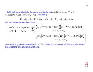 Both paths contribute to the second-order term in 〈ψk| R|ψm〉=〈ψk |V |ψm〉
+Σl[〈ψk|V |ψl〉〈ψl|V |ψm〉/(Em−El)]. On setting:
the second-order term becomes:
kk ′−−=−+−=− ωω 2211 II hh liLliL EEEEEEEE and
in which the general summation index l indicates the sum over all intermediate states
accessible to one-photon transitions.
2017
MRT




−−
•′•
+




+−
••′+′
′
•′−•
••′−
′
∑
k
rkrk
k
rkrk
kk
pkepke
pkepkekk
ω
])(ˆ[e])(ˆ[e
ω
])(ˆ[e])(ˆ[e
ωω
]1)()[(2π
2
22
1
11
2
2
h
h
h
li
is
i
llr
i
f
l li
ir
i
lls
i
fsr
EE
EE
nn
Vm
e
ψψψψ
ψψψψ
211
 