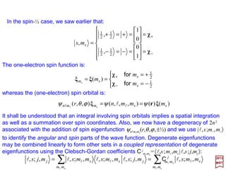 Average values of various powers of r are often needed in computation; these are
defined by the expectation value:
2017
MRT
Expectation values 〈rk 〉 of rk for several values of k are given in the Table below.
∫∫
∞
+
∞
==
0
22
0
2
)()( drrRrdrrPrr n
k
n
kk
ll
〈rk〉
1
2
3
4
−1
−2
−3
−4
)]1(315[
2
2
2
2
2
o
+−+ lln
n
Z
a
k
)]1(3[
2
2o
+− lln
Z
a
)]1()1)(2(3)1)(2(30)1(35[
8
222
2
3
2
o
−+++−+−− llllllnnn
n
Z
a
]12)1033)(1(5)322(3563[
8
2224
4
4
4
o
+−+++−+− llllllnn
n
Z
a
2
o
1
na
Z
)½(
1
32
o
2
+lna
Z
lll )½)(1(
1
33
o
3
++na
Z
)½)(½)(1)((2
)1(3
2
35
2
4
o
4
−+++
+−
llll
ll
n
n
a
Z
24
 
