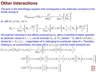 On combining the above relations for 〈l′,s′; j′,m′j|L•S|l,s;j,mj 〉, ξnl, and 〈r−3 〉, the spin-
orbit interaction energy is ( j=l+½):
2017
MRT
or in Rydberg units:
lll
llh
)½)(1(
)1()1()1(
4 322
e
3
o
224
SO
++
+−+−+
=
n
ssjj
cma
eZ
E
with α =e2/hc and ao =h2/mec2. It is possible to rewrite the above equations in terms of l
since j is confined to the values l±½ and s =½. We then have (for l≠0 only):
For Z=1 and l=1, the splitting due to spin-orbit coupling is 0.36, 0.12, and 0.044 cm−1
for n=2, 3, and 4, respectively. Since these energies are much smaller than the energies
which separates states with different values of the principle quantum number n –
about 104 cm−1 – the use of perturbation theory to first order is certainly appropriate.
Ry
lll
ll
)½)(1(
)1()1()1(
3
24
SO
++
+−+−+
=
ssjj
n
Z
E
α




+−++
== ±
)1()½)(1(
1
2 2
1
2
1
33
o
22
e
224
½SO
llll
h
l
nacm
eZ
EE
1
cm−
+
=∆
)1(
84.5 3
4
SO
lln
Z
E
32
 