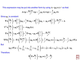 We concentrate on HHF which contains the entire dependence on the vector potential
A and the last term on the right is quadratic in A; it may therefore be neglected in a first
approximation.
2017
MRT
Also, since:
we have:
and HHF becomes:
)()(])()([)(()( r
r
rprrrrp f
rrd
dK
ifKKffKifKifΚ hhh −=+−=−= ∇∇∇∇∇∇∇∇∇)∇)∇)∇)
rrd
dK
K
r
=∇∇∇∇
rdr
dK
iKΚ
r
pp h−=






••+••−••= ))(())((
1
))((
2 e
HF pAArAp ΣΣΣΣΣΣΣΣΣΣΣΣΣΣΣΣΣΣΣΣΣΣΣΣ K
rdr
dK
iK
cm
e
H h
The potential φ is assumed to be a function of r only (i.e., φ(r)) which means that K
depends only on r (i.e., K(r)) so that:
Using the identity (ΣΣΣΣ•A)(ΣΣΣΣ•B)=A•B+iΣΣΣΣ•(A××××B), HHF is converted to:
)]([
1
)()(
2 e
HF ArArpAAppAAp ××××ΣΣΣΣ××××××××ΣΣΣΣ •+•−+•+•+•= i
rdr
dK
iKiK
cm
e
H h
53
 