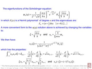 Let A be any Hermitian operator, with eigenvalues an and eigenfunctions ϕn:
2017
MRT
It can be shown, using the Hermitian property, that any two eigenfunctions ϕn and ϕm are
orthogonal, provided the eigenvalues an and am are distinct. If, however, ϕn and ϕm are
two distinct eigenfunctions belonging to a single eigenvalue (i.e., the eigenvalue is
degenerate in this case), then they need not be orthogonal, but they can be made so by
a procedure to be explained next.
nnn aA ϕϕ =
81
Note that the expression of the solution to a given wave equation in terms of a sum of
wave functions which are solutions to a different wave equation is similar, for example,
to the superposition of plane waves in simple Fourier analysis where any function may
be represented by a sum of sinusoidal functions having specified amplitudes. See it this
way: A single complicated electromagnetic disturbance can be represented as a
sum, or superposition, of many simple plane waves of differing frequency whose
amplitudes are found by doing Fourier analysis. Any attempt to measure the
intensity of a single wave present in the summation representing the single complicated
disturbance would yield a positive result with a relative intensity identical with the square
of the absolute value of the computed amplitude.
Similarly we may represent a given quantum mechanical state by a superposition
of states of the complete orthonormal set of solutions to a wave equation! As
such, it is most convenient to choose solutions to a wave equation closely corres-
ponding to the actual wave equation we wish to solve or discuss.
 