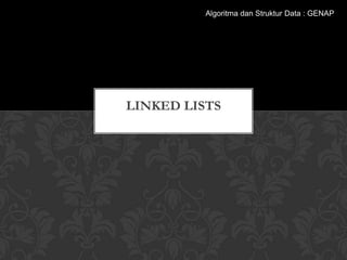LINKED LISTS
Algoritma dan Struktur Data : GENAP
 