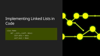 Implementing Linked Lists in
Code
class Node:
def __init__(self, data):
self.data = data
self.next = None
 