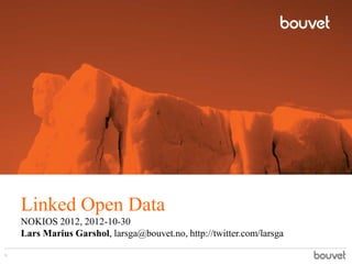 Linked Open Data
    NOKIOS 2012, 2012-10-30
    Lars Marius Garshol, larsga@bouvet.no, http://twitter.com/larsga

1
 