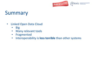 Summary
• Linked Open Data Cloud
• Big
• Many relevant tools
• Fragmented
• Interoperability is less terrible than other systems
 