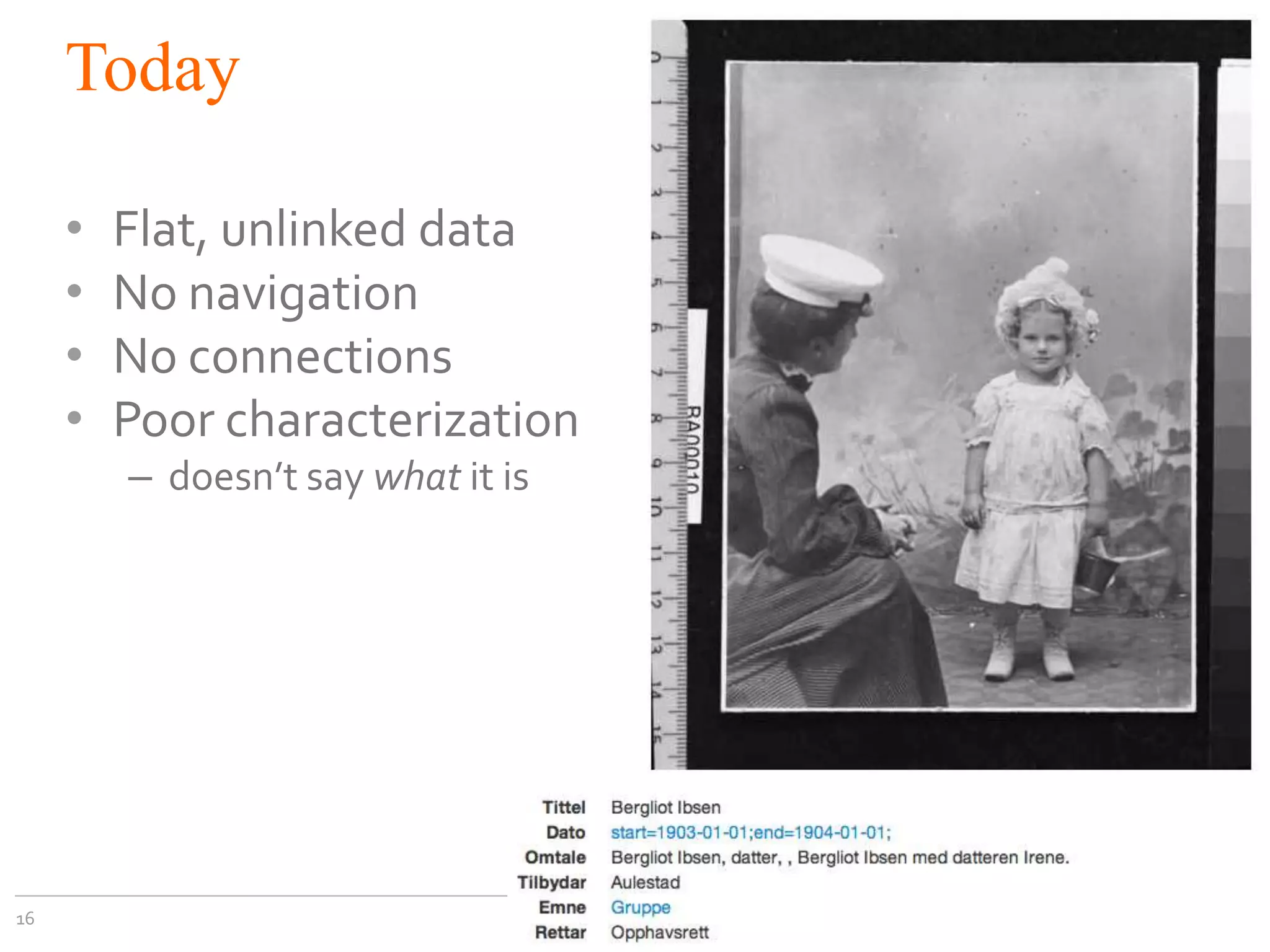 Today
•
•
•
•

Flat, unlinked data
No navigation
No connections
Poor characterization
– doesn’t say what it is

16

 