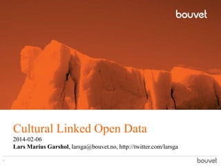 Cultural Linked Open Data
2014-02-06
Lars Marius Garshol, larsga@bouvet.no, http://twitter.com/larsga
1

 