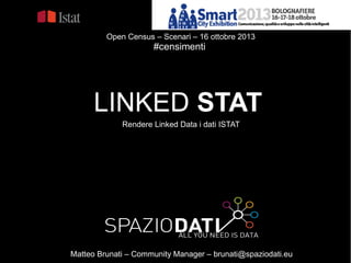 Open Census – Scenari – 16 ottobre 2013

#censimenti

LINKED STAT
Rendere Linked Data i dati ISTAT

Matteo Brunati – Community Manager – brunati@spaziodati.eu

 