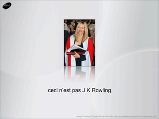 ceci n’est pas J K Rowling



           Image Courtesy of Steven Hill via Wikimedia, http://en.wikipedia.org/wiki/File:Jk-rowling-crop.JPG
 