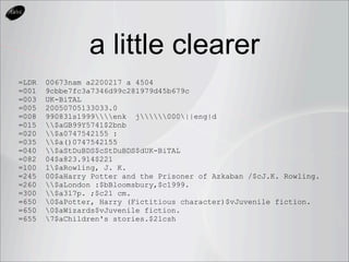 a little clearer
=LDR   00673nam a2200217 a 4504
=001   9cbbe7fc3a7346d99c281979d45b679c
=003   UK-BiTAL
=005   2005070513...