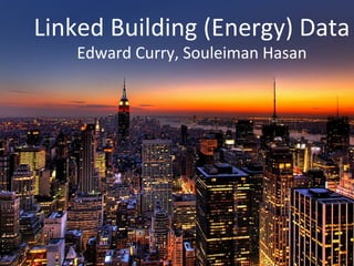 Linked	
  Building	
  (Energy)	
  Data	
  
Edward	
  Curry,	
  Souleiman	
  Hasan	
  
	
  
 