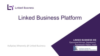 Linked Business Platform
Ανδρέας Μπατσής @ Linked Business
LINKED BUSINESS ΙΚΕ
Ερευνητικό Κέντρο “Δημόκριτος”
Τεχνολογικό Πάρκο, κτίριο
“ΛΕΥΚΙΠΠΟΣ”
 