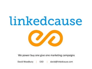 We power buy one give one marketing campaigns 
David Woodbury | CEO | david@linkedcause.com 
 