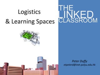Logistics  & Learning Spaces Peter Duffy [email_address] THE CLASSROOM LINKED 