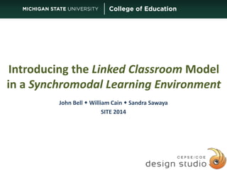 Introducing the Linked Classroom Model 
in a Synchromodal Learning Environment 
John Bell  William Cain  Sandra Sawaya 
SITE 2014 
1 
 
