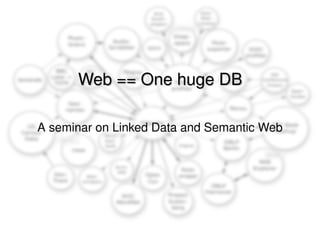 Web == One huge DB A seminar on Linked Data and Semantic Web 