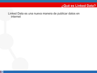 ¿Qué es Linked Data? Linked Data es una nueva manera de publicar datos en internet 