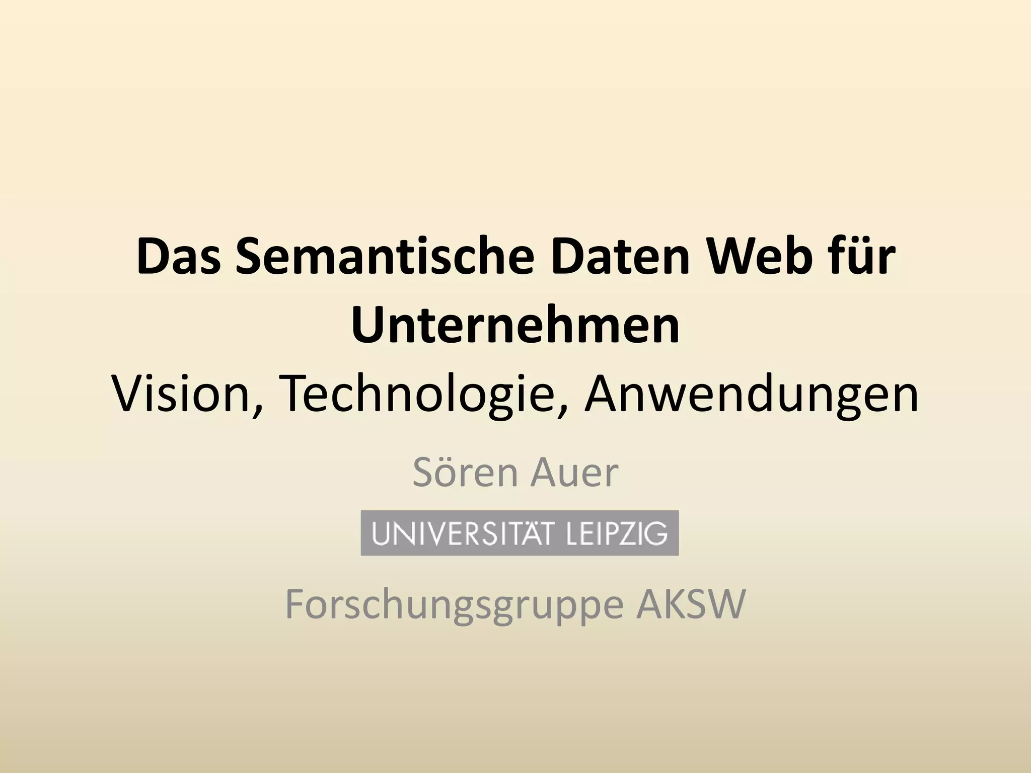 Das SemantischeDaten Web für UnternehmenVision, Technologie, AnwendungenSören AuerForschungsgruppe AKSW