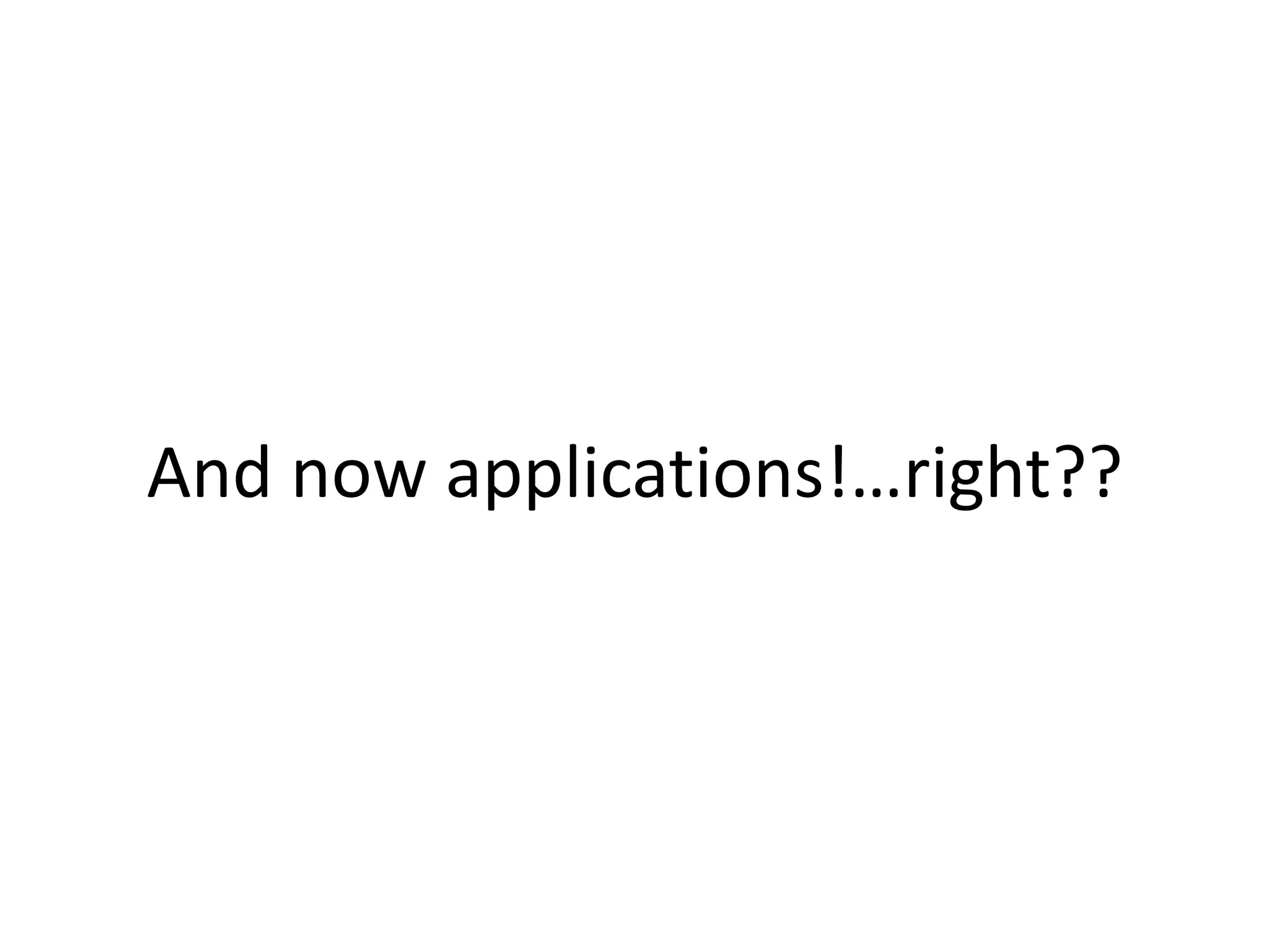 And now applications!…right??
 