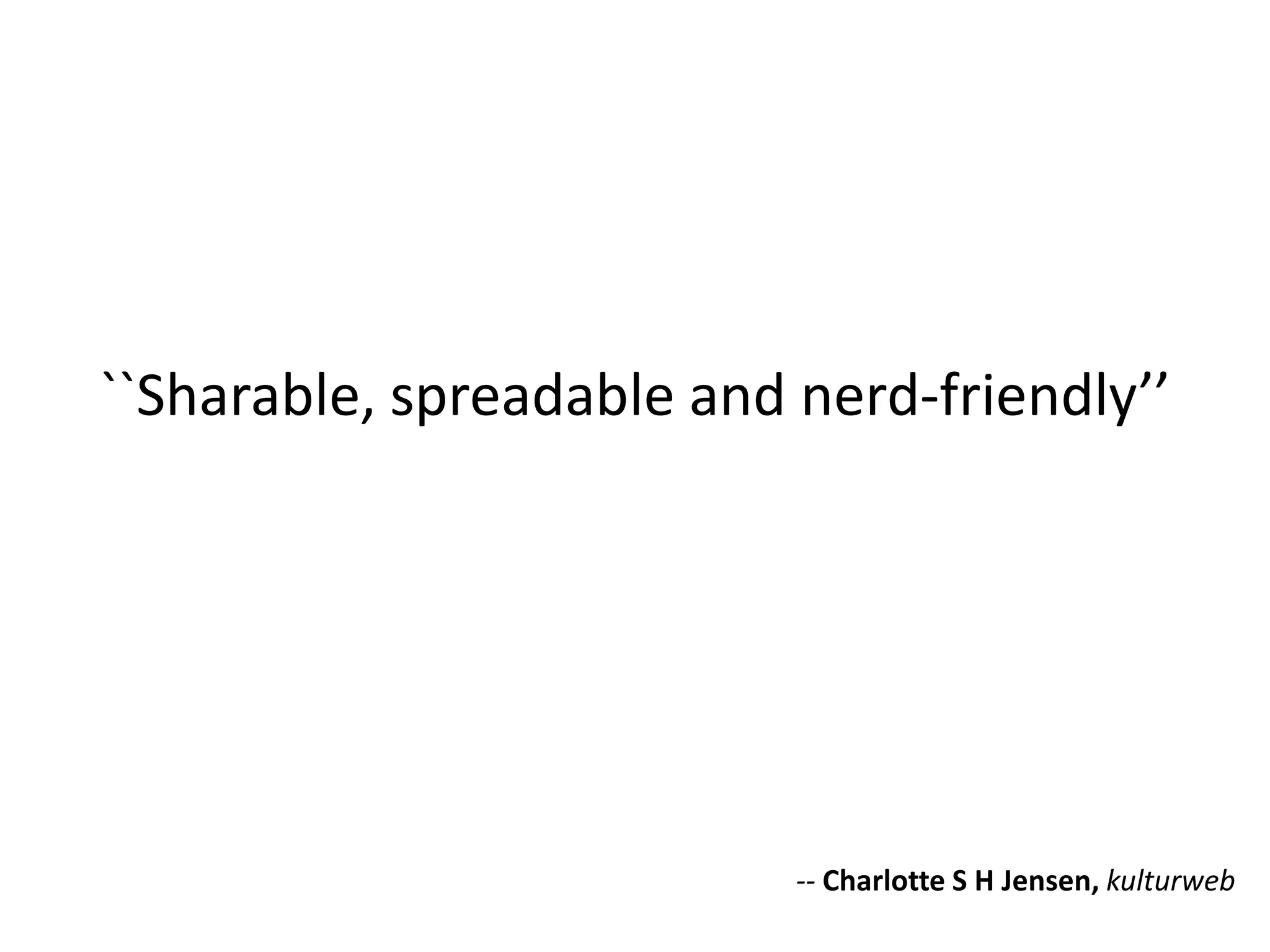 ``Sharable, spreadable and nerd-friendly’’




                           -- Charlotte S H Jensen, kulturweb
 
