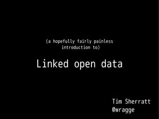 (a hopefully fairly painless
        introduction to)


Linked open data


                            Tim Sherratt
                            @wragge
 