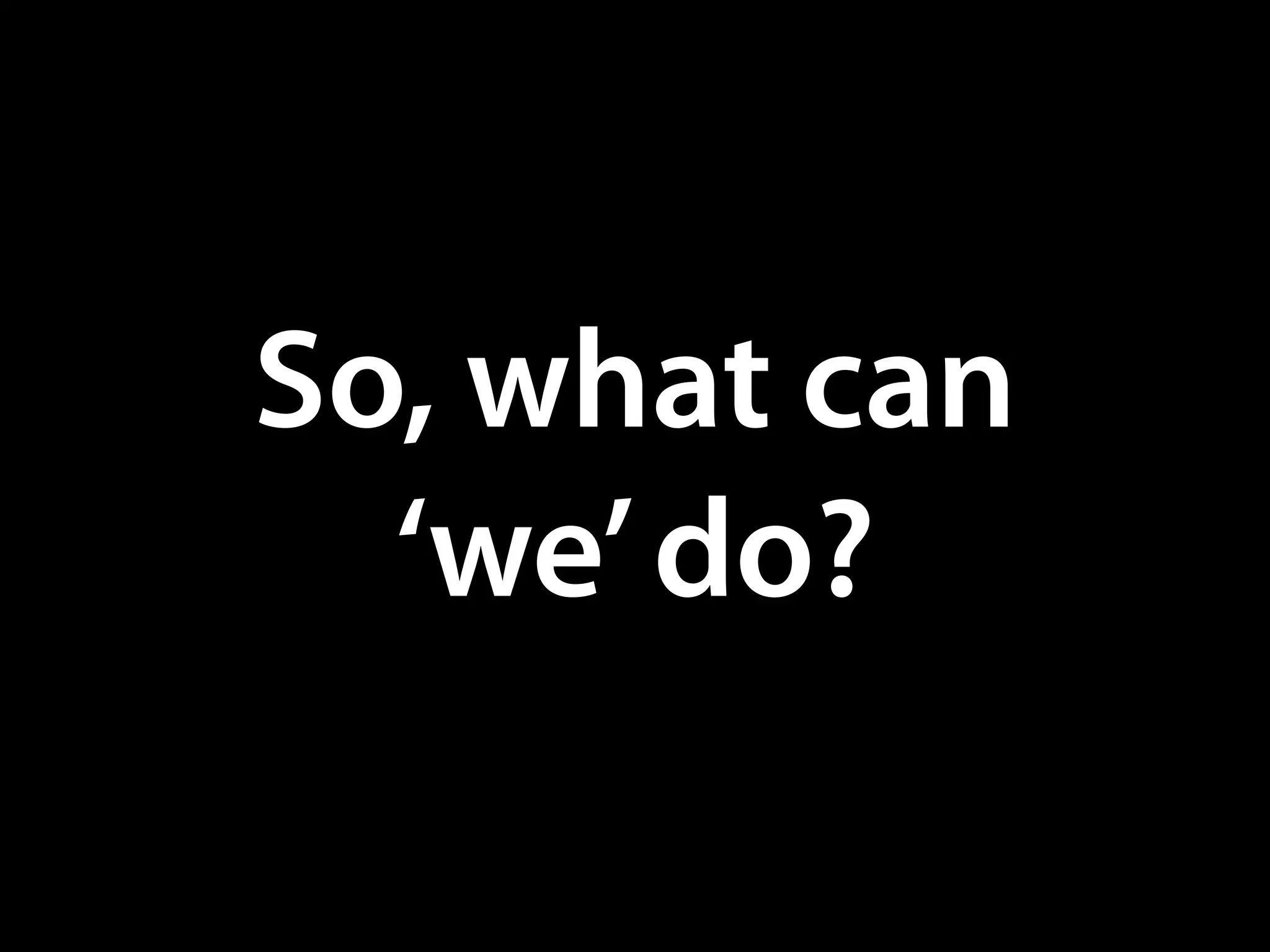 So, what can
‘we’do?
 