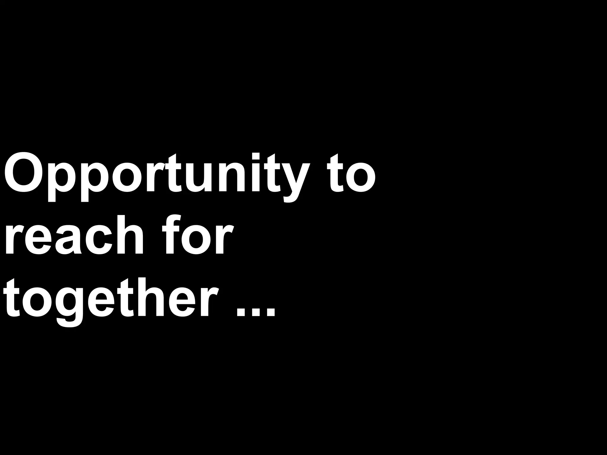Opportunity to
reach for
together ...
 