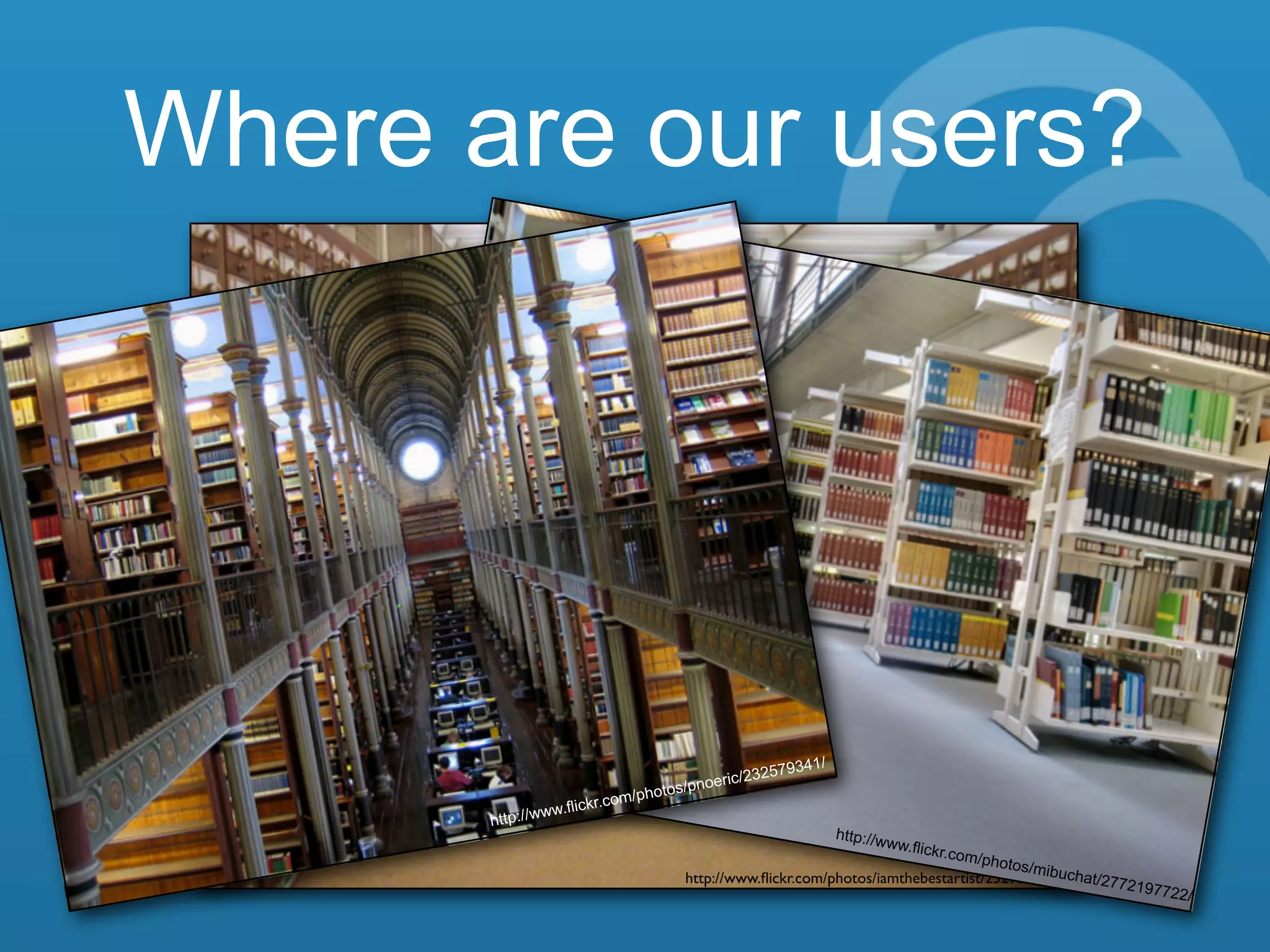 The world’s libraries. Connected.
Where are our users?
http://www.ﬂickr.com/photos/iamthebestartist/2329267266/
http://www.flickr.com/photos/mibuchat/2772197722/
http://www.flickr.com/photos/pnoeric/232579341/
 