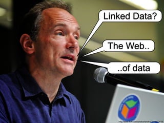 http://www.flickr.com/photos/tanaka/3212373419/
Linked Data?
The Web..
..of data
 