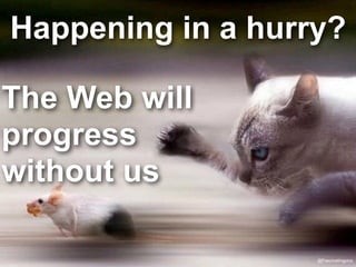 Happening in a hurry?
The Web will
progress
without us
@Fascinatingpics
 