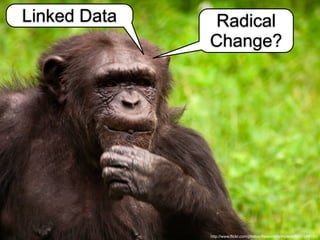 http://www.flickr.com/photos/theworldformylens/6537249151/
Linked Data Radical
Change?
 