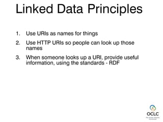 1. Use URIs as names for things
2. Use HTTP URIs so people can look up those
names
3. When someone looks up a URI, provide useful
information, using the standards - RDF
Linked Data Principles
 