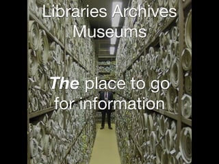 Libraries Archives
Museums
The place to go
for information
 