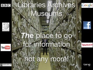 Libraries Archives
Museums
The place to go
for information
not any more!
 