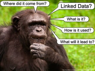 http://www.flickr.com/photos/theworldformylens/6537249151/
Linked Data?
What is it?
How is it used?
What will it lead to?
Where did it come from?
 