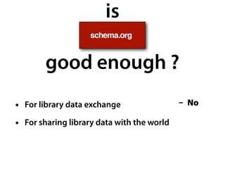 is
good enough ?
• For library data exchange
• For sharing library data with the world
- No
 