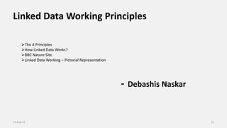 Linked Data Working Principles
- Debashis Naskar
3114-Aug-13
The 4 Principles
How Linked Data Works?
BBC Nature Site
Linked Data Working – Pictorial Representation
 