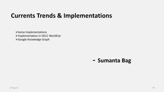 Currents Trends & Implementations
- Sumanta Bag
14-Aug-13 39
Some Implementations
Implementation in OCLC WorldCat
Google Knowledge Graph
 