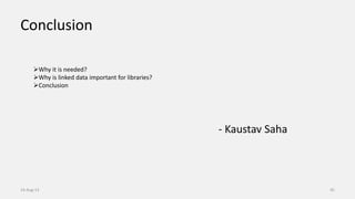 Conclusion
- Kaustav Saha
14-Aug-13 45
Why it is needed?
Why is linked data important for libraries?
Conclusion
 