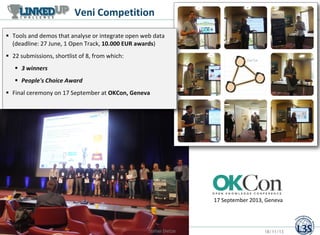 Veni Competition
 Tools and demos that analyse or integrate open web data
(deadline: 27 June, 1 Open Track, 10.000 EUR awards)
 22 submissions, shortlist of 8, from which:

 3 winners
 People's Choice Award
 Final ceremony on 17 September at OKCon, Geneva

17 September 2013, Geneva

Stefan Dietze

18/11/13

 