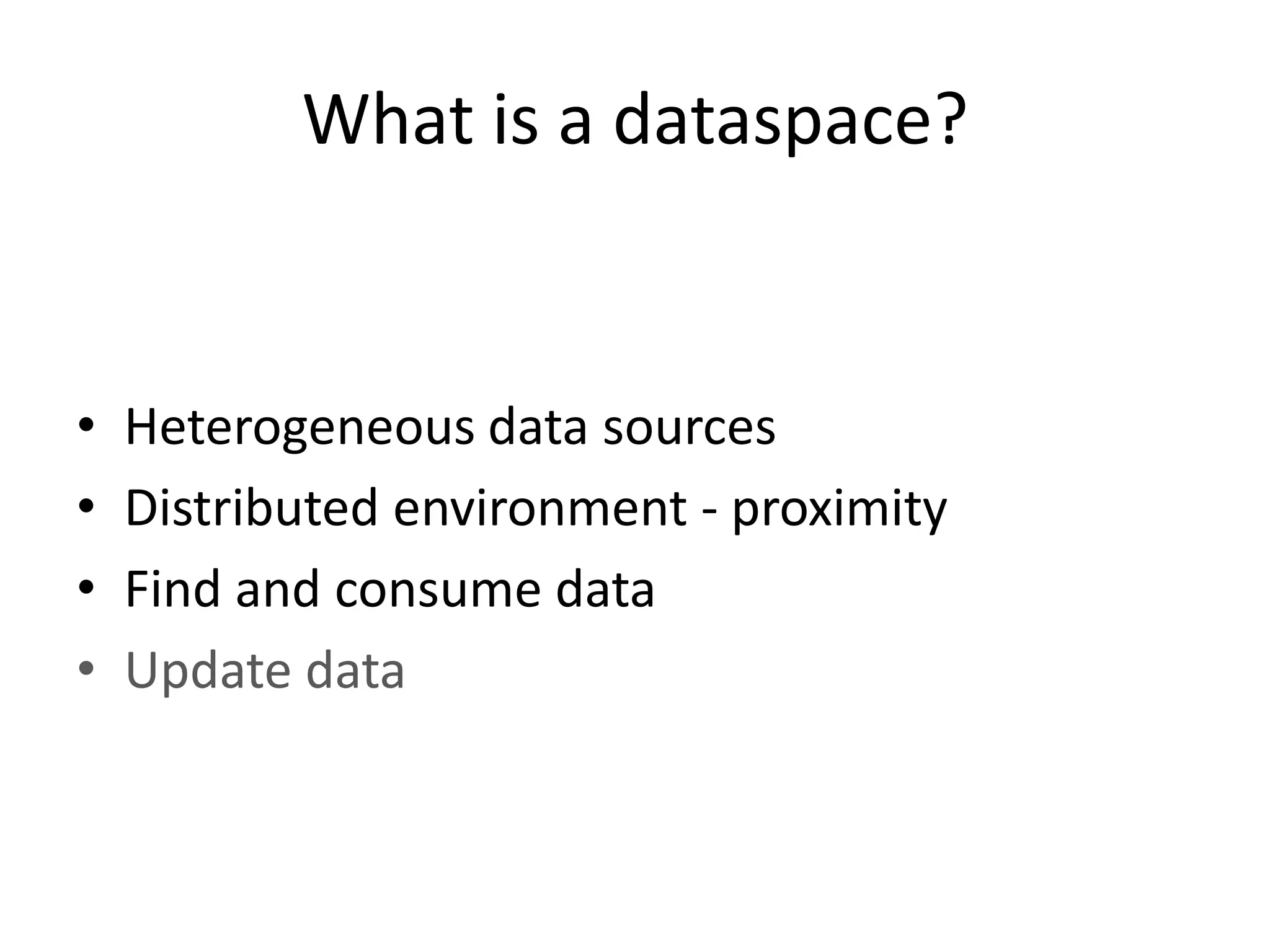 What is a dataspace?Heterogeneous data sourcesDistributed environment - proximityFind and consume dataUpdate data