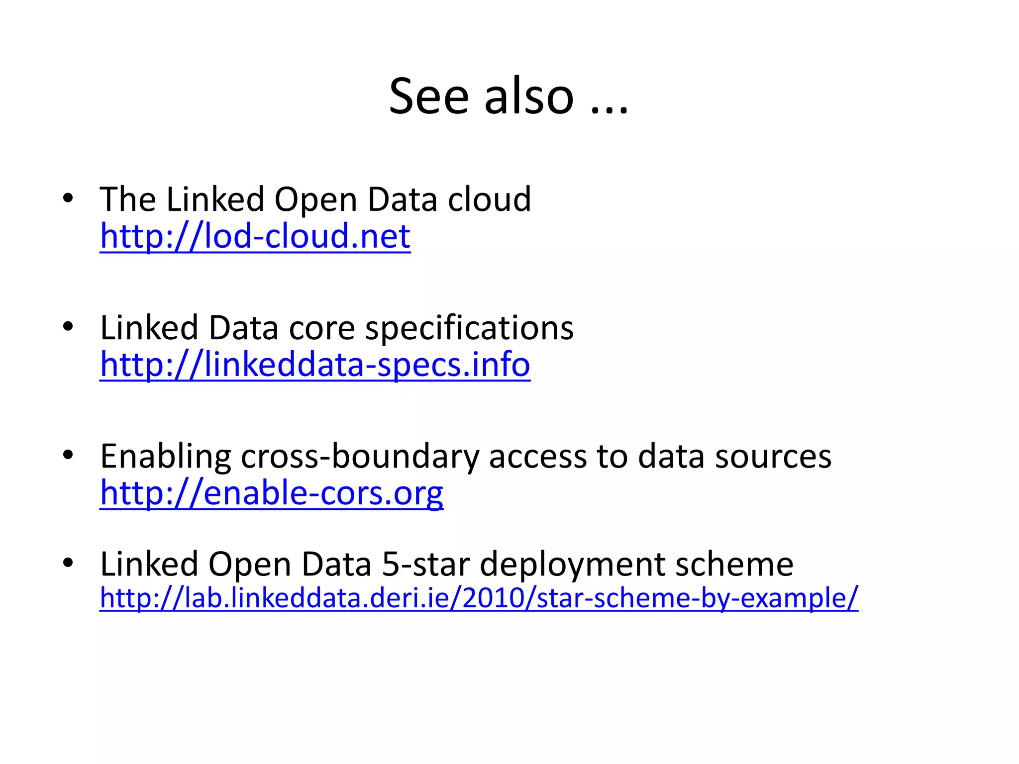 References[Franklin:SIGMOD05]	M. J. Franklin, A. Y. Halevy, and D. Maier, From databases to dataspaces: a new abstraction for information management.SIGMOD Record, 34(4):27–33, 2005.[Berners-Lee:DERITR09]	T. Berners-Lee, R. Cyganiak, M. Hausenblas, J. Presbrey, O. Seneviratne, and O. Ureche.	On Integration Issues of Site-Specific APIs into the Web of Data.  DERI Technical Report, 2009.[Hausenblas:DBKDA10]	M.Hausenblas and Marcel Karnstedt.Understanding Linked Open Data as a Web-Scale Database. Second International Conference on Advances in Databases, Knowledge, and Data Applications, 2010.[Wilde:WEWST09]	E. Wilde and M. Hausenblas.RESTful SPARQL? You Name It! Aligning SPARQL with REST and Resource Orientation. Fourth Workshop on Emerging Web Services Technology Workshop at European Conference on Web Services, Eindhoven, The Netherlands, 2009.[Umbrich:LDOW10]	J. Umbrich, M. Hausenblas, A. Hogan, A. Polleres, and S. Decker.Towards Dataset Dynamics: Change Frequency of Linked Open Data Sources. Third International Workshop on Linked Data on the Web at 19th International World Wide Web Conference, Raleigh, North Carolina, USA, 2010. 