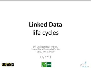 Linked Datalife cycles Dr. Michael Hausenblas, Linked Data Research CentreDERI, NUI Galway July 2011 