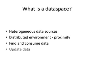 What is a dataspace?,[object Object],Heterogeneous data sources,[object Object],Distributed environment - proximity,[object Object],Find and consume data,[object Object],Update data,[object Object]