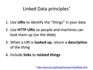 Linked Data principles*<br />Use URIs to identify the “things” in your data<br />Use HTTP URIs so people and machines can ...