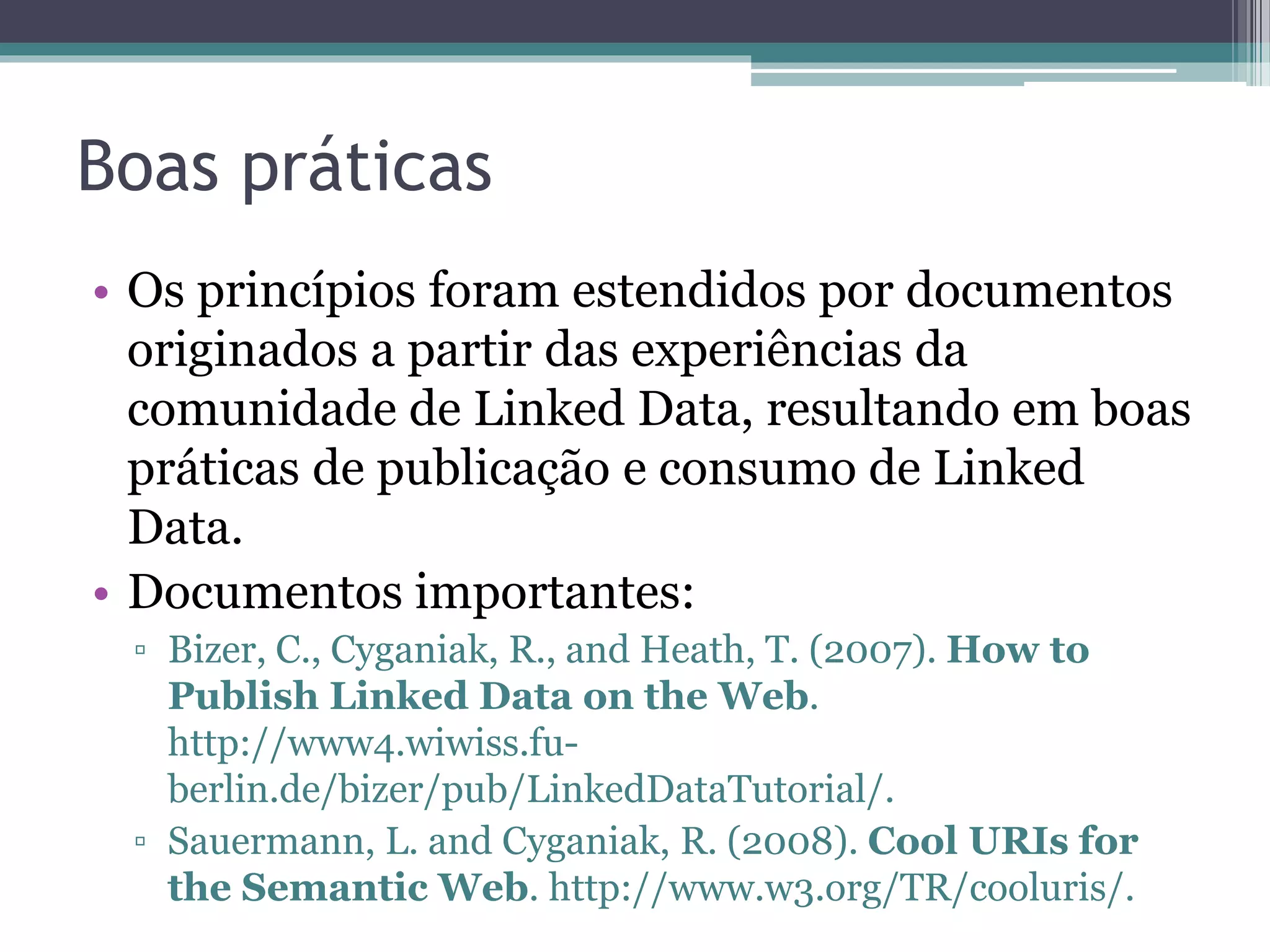 Web de Dados
• Linked Data torna a Web um enorme banco de
  dados global:
 ▫ O Espaço de Dados Global é chamado de Web de
   Dados.
• A Web de Dados forma um imenso grafo global
  constituído de bilhões de triplas RDF de várias
  fontes cobrindo os mais variados domínios.
 