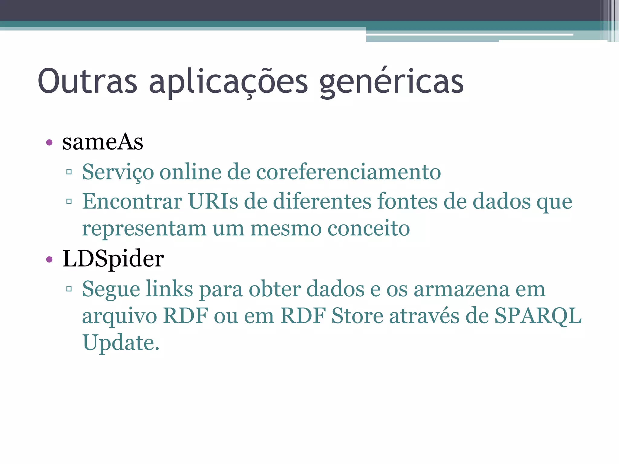 Melhores práticas para publicação de
Linked Data
• Estabelecer relações entre os termos de
  vocabulários proprietários para termos de outros
  vocabulários.
 ▫ Uso das propriedades owl:equivalentClass,
   owl:equivalentProperty, rdfs:subClassOf,
   rdfs:subPropertyOf.
 