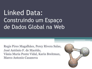 Linked Data:
Construindo um Espaço
de Dados Global na Web


Regis Pires Magalhães
José Antônio F. de Macêdo
Vânia Maria Ponte Vidal

{regispires, jose.macedo, vvidal}@lia.ufc.br
 
