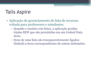 Validação dos dados publicados como
Linked Data
• É necessário garantir que os dados realmente
  estão de acordo com os princípios e melhores
  práticas de Linked Data.
• Ferramentas
 ▫   W3C Validation Service
 ▫   Eyeball
 ▫   cURL
 ▫   Vapour
 ▫   Sindice Web Data Inspector
 ▫   Navegadores RDF
 